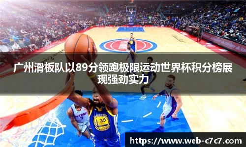 广州滑板队以89分领跑极限运动世界杯积分榜展现强劲实力